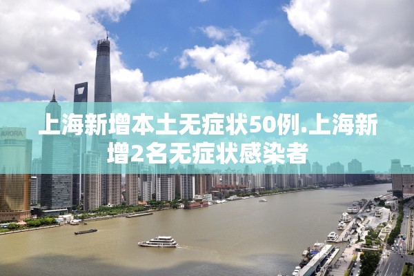 上海新增本土无症状50例.上海新增2名无症状感染者