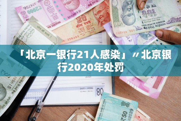 「北京一银行21人感染」〃北京银行2020年处罚