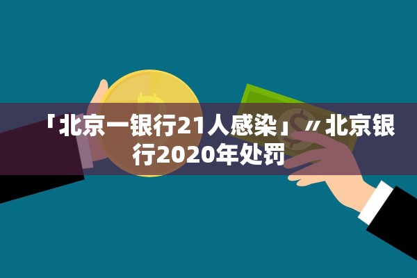 「北京一银行21人感染」〃北京银行2020年处罚