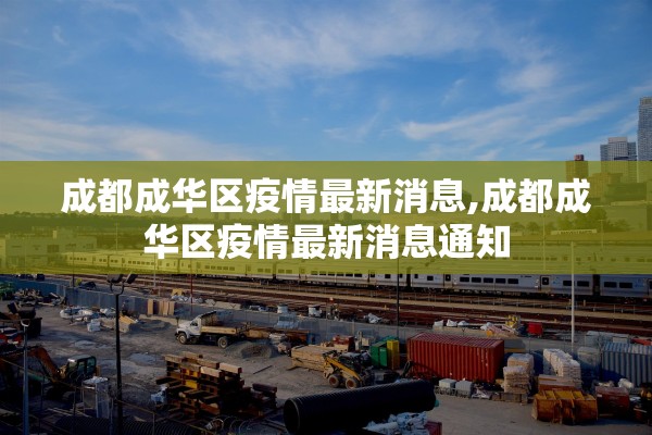 成都成华区疫情最新消息,成都成华区疫情最新消息通知