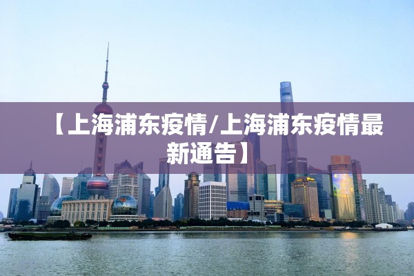【上海浦东疫情/上海浦东疫情最新通告】