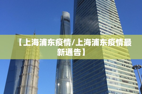 【上海浦东疫情/上海浦东疫情最新通告】