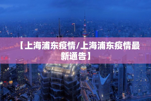 【上海浦东疫情/上海浦东疫情最新通告】