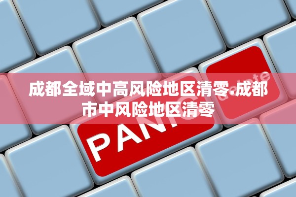 成都全域中高风险地区清零.成都市中风险地区清零