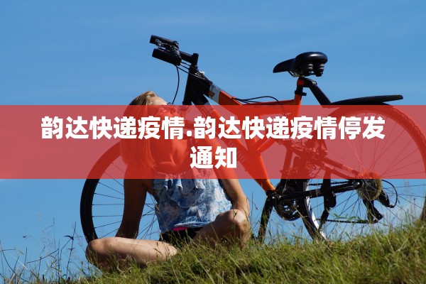 韵达快递疫情.韵达快递疫情停发通知