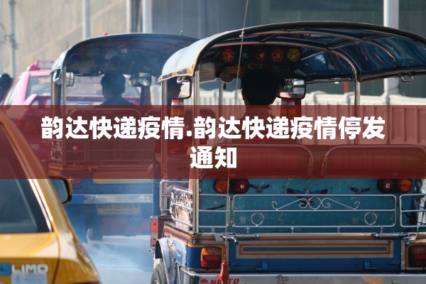 韵达快递疫情.韵达快递疫情停发通知