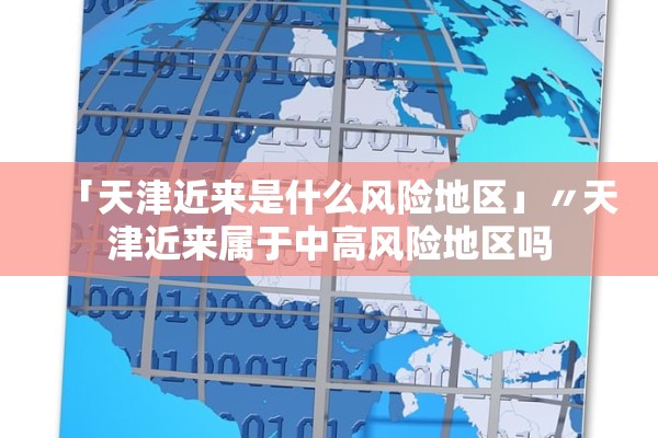 「天津近来是什么风险地区」〃天津近来属于中高风险地区吗