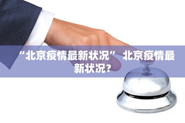 “北京疫情最新状况” 北京疫情最新状况？