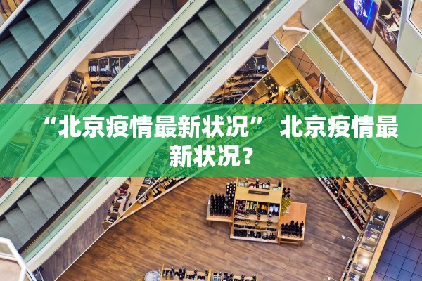 “北京疫情最新状况” 北京疫情最新状况？