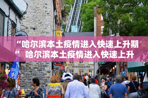 “哈尔滨本土疫情进入快速上升期” 哈尔滨本土疫情进入快速上升期的原因？