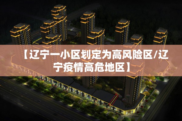 【辽宁一小区划定为高风险区/辽宁疫情高危地区】