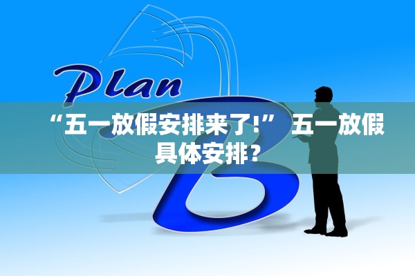 “五一放假安排来了!” 五一放假具体安排？