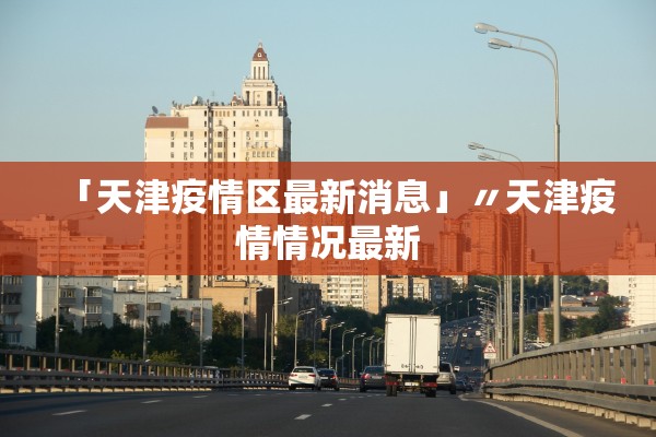 「天津疫情区最新消息」〃天津疫情情况最新