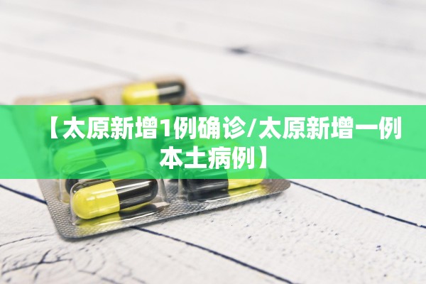 【太原新增1例确诊/太原新增一例本土病例】