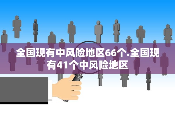 全国现有中风险地区66个.全国现有41个中风险地区