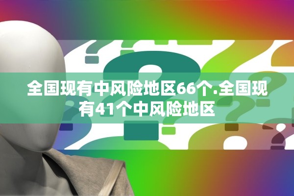 全国现有中风险地区66个.全国现有41个中风险地区