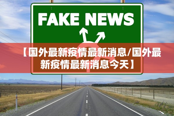 【国外最新疫情最新消息/国外最新疫情最新消息今天】 【国外最新疫情最新消息/国外最新疫情最新消息今天】