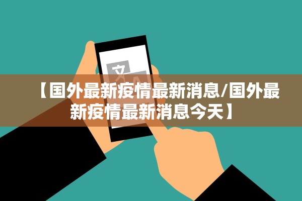 【国外最新疫情最新消息/国外最新疫情最新消息今天】 【国外最新疫情最新消息/国外最新疫情最新消息今天】