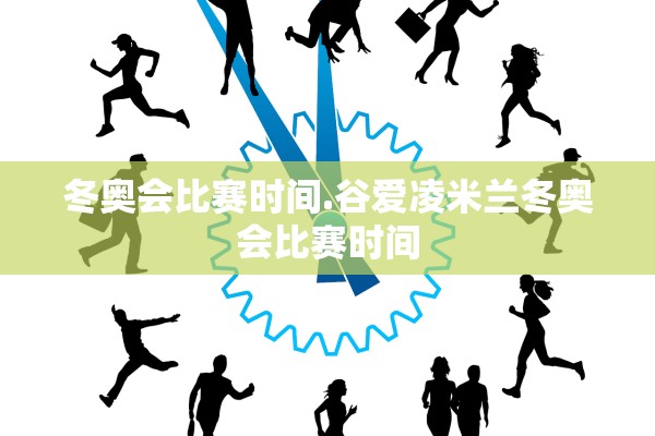 冬奥会比赛时间.谷爱凌米兰冬奥会比赛时间 冬奥会比赛时间.谷爱凌米兰冬奥会比赛时间