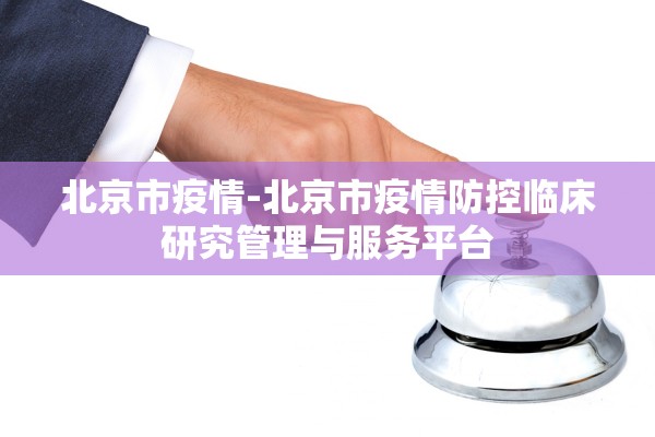 北京市疫情-北京市疫情防控临床研究管理与服务平台