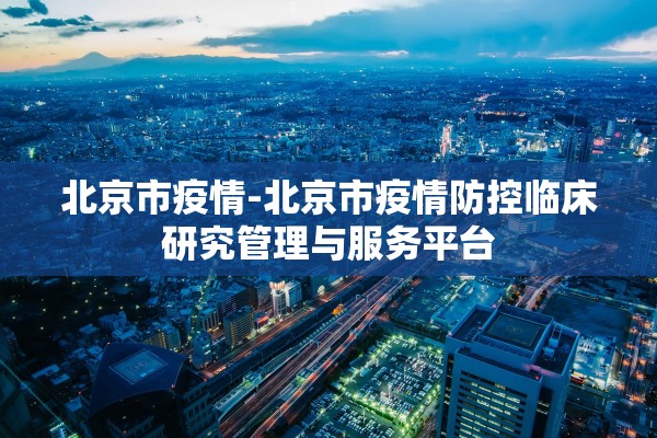 北京市疫情-北京市疫情防控临床研究管理与服务平台
