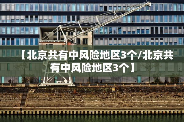 【北京共有中风险地区3个/北京共有中风险地区3个】