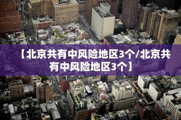 【北京共有中风险地区3个/北京共有中风险地区3个】