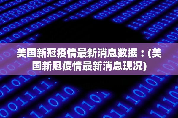美国新冠疫情最新消息数据︰(美国新冠疫情最新消息现况)