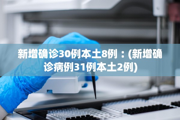新增确诊30例本土8例︰(新增确诊病例31例本土2例) 新增确诊30例本土8例︰(新增确诊病例31例本土2例)