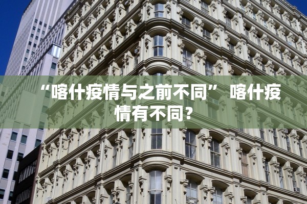 “喀什疫情与之前不同	” 喀什疫情有不同？