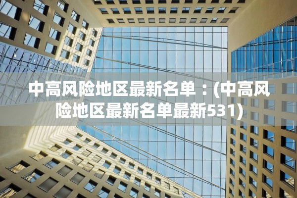 中高风险地区最新名单︰(中高风险地区最新名单最新531) 中高风险地区最新名单︰(中高风险地区最新名单最新531)