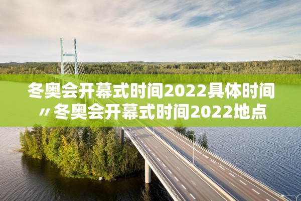 冬奥会开幕式时间2022具体时间〃冬奥会开幕式时间2022地点 冬奥会开幕式时间2022具体时间〃冬奥会开幕式时间2022地点