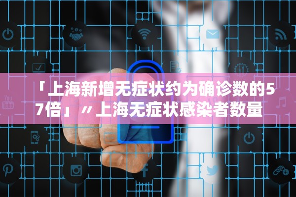 「上海新增无症状约为确诊数的57倍」〃上海无症状感染者数量