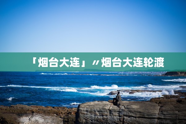 「烟台大连」〃烟台大连轮渡