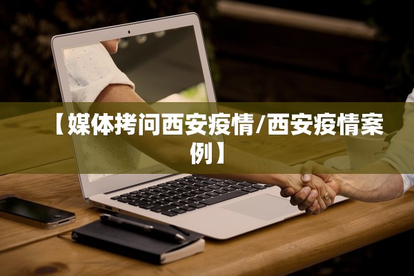 【媒体拷问西安疫情/西安疫情案例】