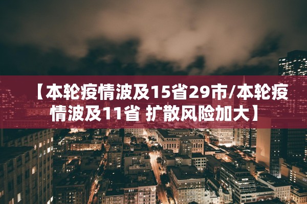 【本轮疫情波及15省29市/本轮疫情波及11省 扩散风险加大】 【本轮疫情波及15省29市/本轮疫情波及11省 扩散风险加大】