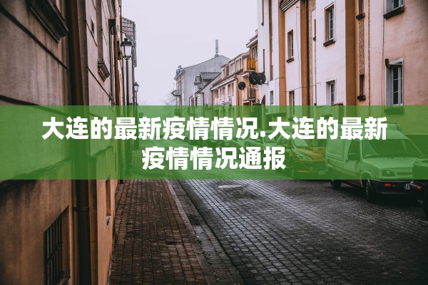 大连的最新疫情情况.大连的最新疫情情况通报