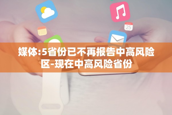 媒体:5省份已不再报告中高风险区-现在中高风险省份 媒体:5省份已不再报告中高风险区-现在中高风险省份