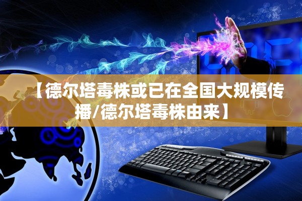 【德尔塔毒株或已在全国大规模传播/德尔塔毒株由来】