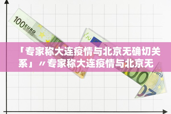 「专家称大连疫情与北京无确切关系」〃专家称大连疫情与北京无确切关系的原因