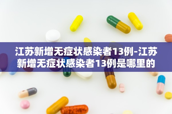 江苏新增无症状感染者13例-江苏新增无症状感染者13例是哪里的