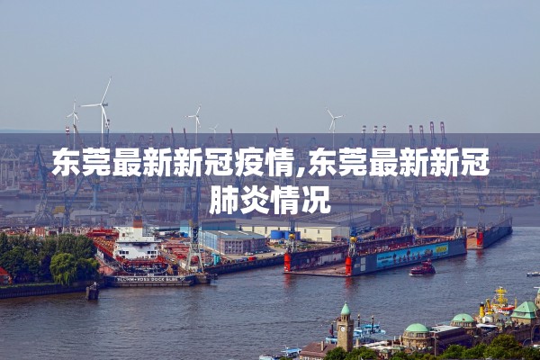 东莞最新新冠疫情,东莞最新新冠肺炎情况