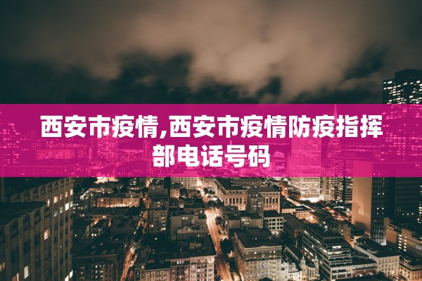 西安市疫情,西安市疫情防疫指挥部电话号码