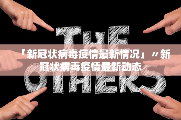 「新冠状病毒疫情最新情况」〃新冠状病毒疫情最新动态
