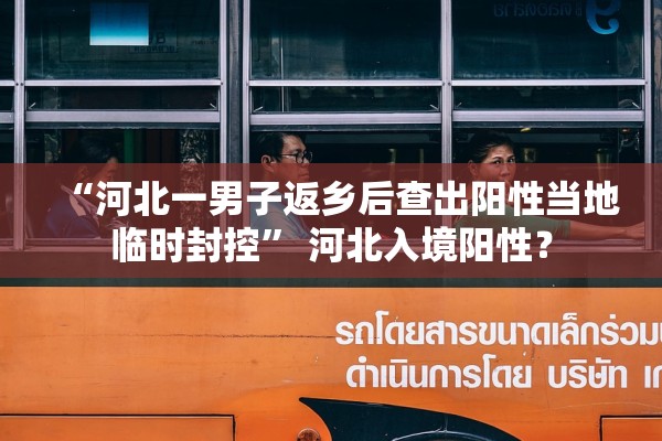“河北一男子返乡后查出阳性当地临时封控” 河北入境阳性？