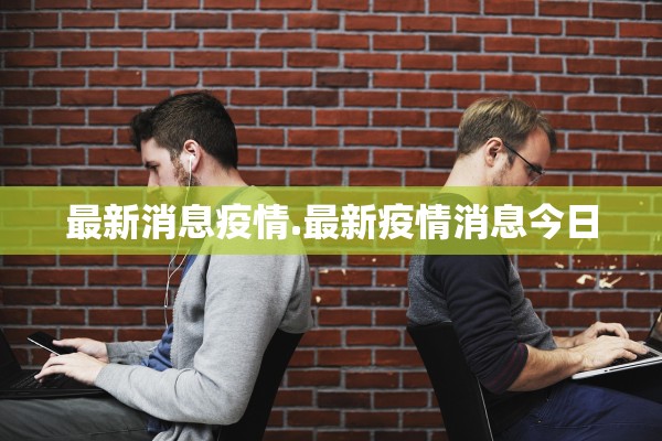 最新消息疫情.最新疫情消息今日