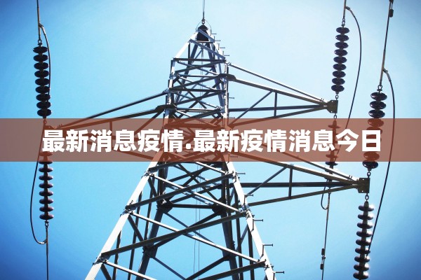 最新消息疫情.最新疫情消息今日