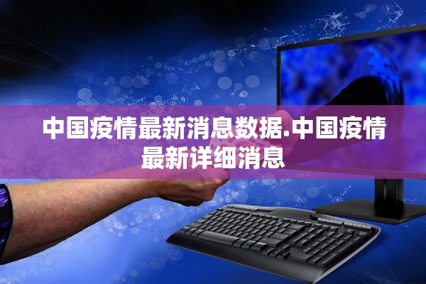 中国疫情最新消息数据.中国疫情最新详细消息 中国疫情最新消息数据.中国疫情最新详细消息