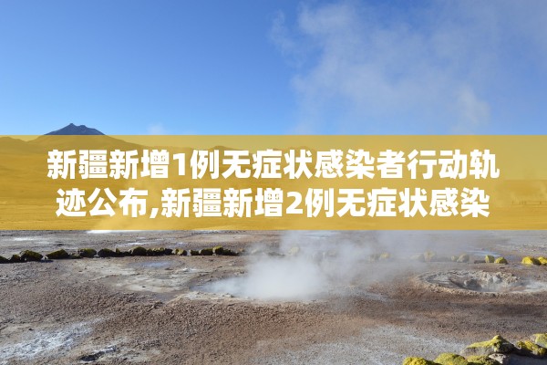 新疆新增1例无症状感染者行动轨迹公布,新疆新增2例无症状感染者xdx