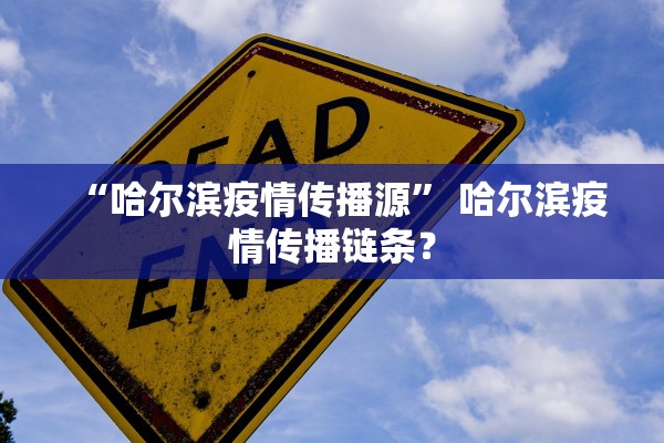 “哈尔滨疫情传播源” 哈尔滨疫情传播链条？